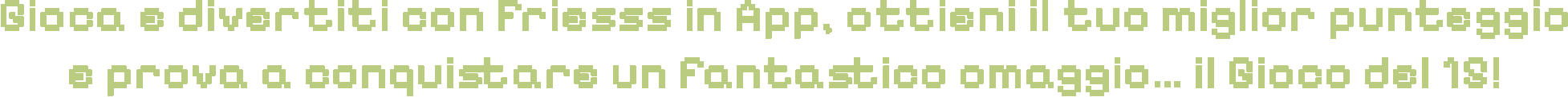 Gioca e divertiti con Friesss in App, ottieni il tuo miglior punteggio e prova a conquistare un fantastico omaggio… il Gioco del 15!!