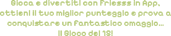 Gioca e divertiti con Friesss in App, ottieni il tuo miglior punteggio e prova a conquistare un fantastico omaggio… il Gioco del 15!