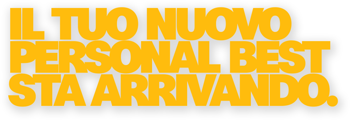 IL TUO NUOVO PERSONAL BEST STA ARRIVANDO.